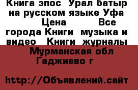 Книга эпос “Урал-батыр“ на русском языке Уфа, 1981 › Цена ­ 500 - Все города Книги, музыка и видео » Книги, журналы   . Мурманская обл.,Гаджиево г.